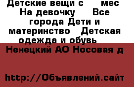 Детские вещи с 0-6 мес. На девочку.  - Все города Дети и материнство » Детская одежда и обувь   . Ненецкий АО,Носовая д.